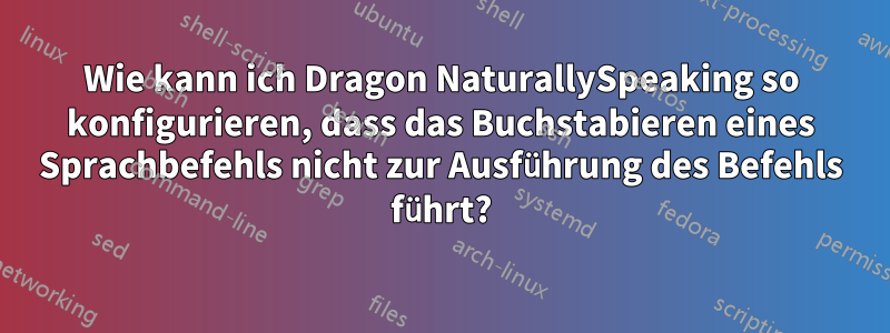 Wie kann ich Dragon NaturallySpeaking so konfigurieren, dass das Buchstabieren eines Sprachbefehls nicht zur Ausführung des Befehls führt?