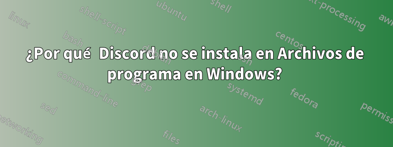 ¿Por qué Discord no se instala en Archivos de programa en Windows?