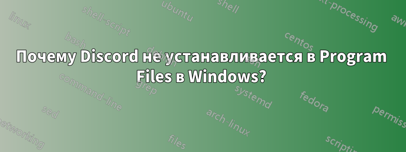 Почему Discord не устанавливается в Program Files в Windows?