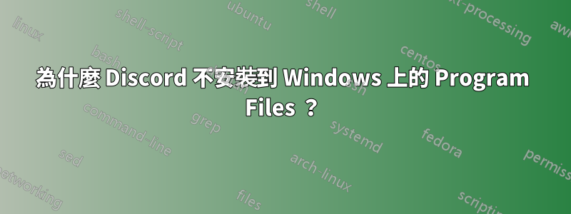 為什麼 Discord 不安裝到 Windows 上的 Program Files ？