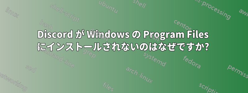 Discord が Windows の Program Files にインストールされないのはなぜですか?