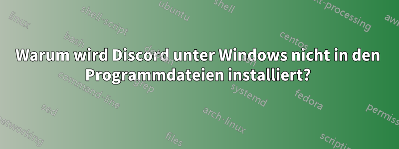 Warum wird Discord unter Windows nicht in den Programmdateien installiert?