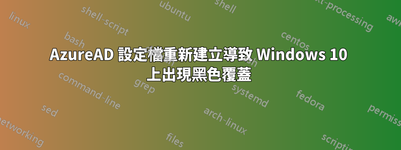 AzureAD 設定檔重新建立導致 Windows 10 上出現黑色覆蓋