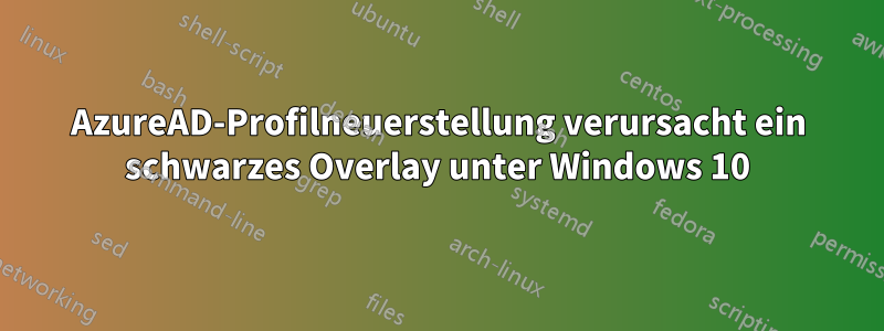 AzureAD-Profilneuerstellung verursacht ein schwarzes Overlay unter Windows 10