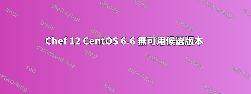 Chef 12 CentOS 6.6 無可用候選版本