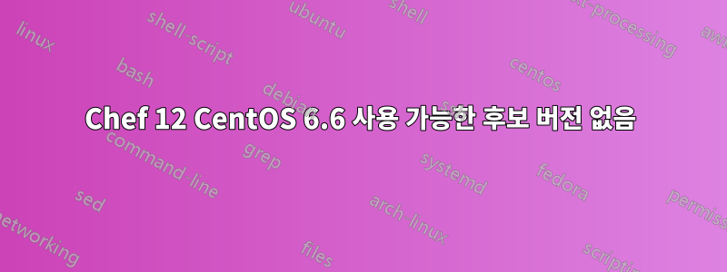 Chef 12 CentOS 6.6 사용 가능한 후보 버전 없음