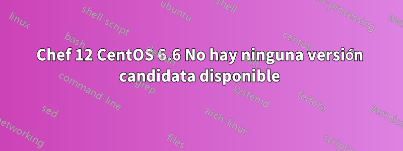 Chef 12 CentOS 6.6 No hay ninguna versión candidata disponible