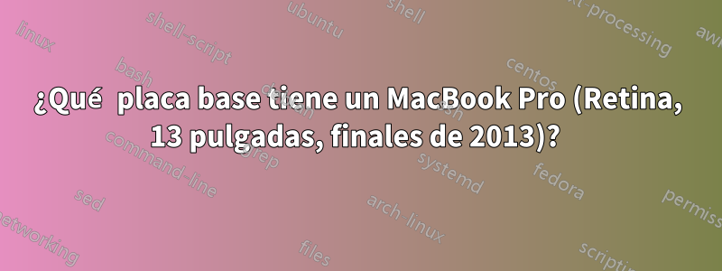 ¿Qué placa base tiene un MacBook Pro (Retina, 13 pulgadas, finales de 2013)? 