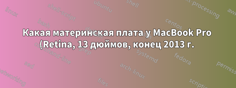 Какая материнская плата у MacBook Pro (Retina, 13 дюймов, конец 2013 г.)?