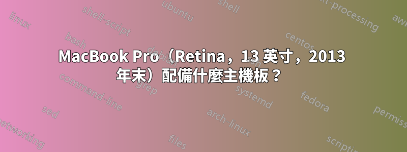 MacBook Pro（Retina，13 英寸，2013 年末）配備什麼主機板？ 