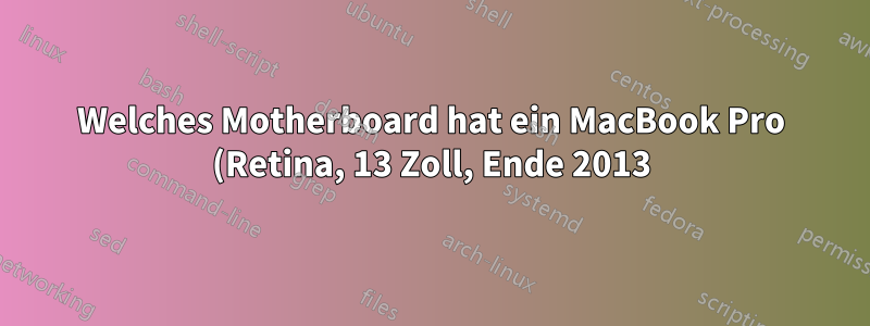 Welches Motherboard hat ein MacBook Pro (Retina, 13 Zoll, Ende 2013)?