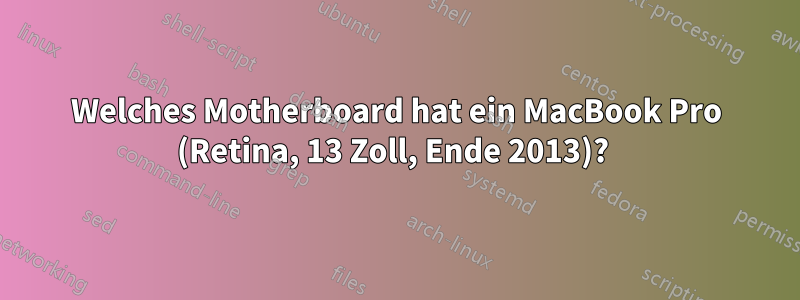 Welches Motherboard hat ein MacBook Pro (Retina, 13 Zoll, Ende 2013)? 