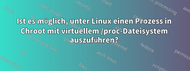 Ist es möglich, unter Linux einen Prozess in Chroot mit virtuellem /proc-Dateisystem auszuführen?