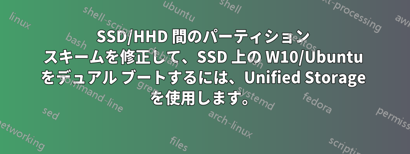 SSD/HHD 間のパーティション スキームを修正して、SSD 上の W10/Ubuntu をデュアル ブートするには、Unified Storage を使用します。