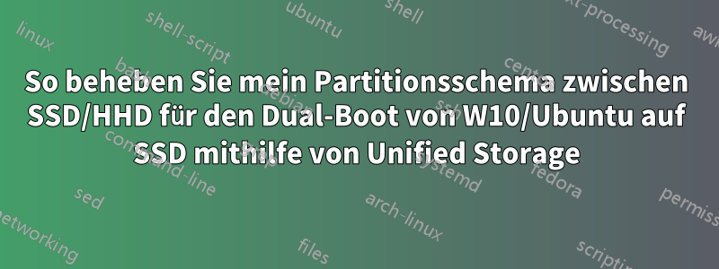 So beheben Sie mein Partitionsschema zwischen SSD/HHD für den Dual-Boot von W10/Ubuntu auf SSD mithilfe von Unified Storage