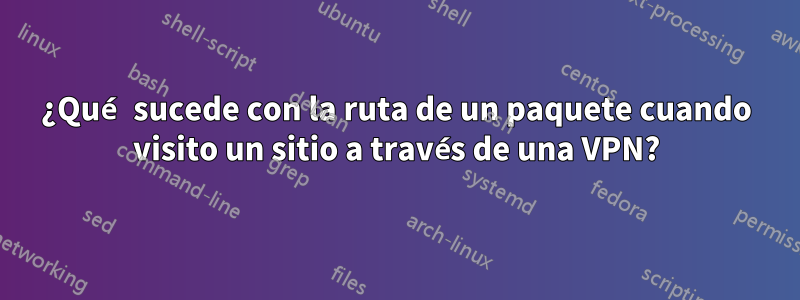 ¿Qué sucede con la ruta de un paquete cuando visito un sitio a través de una VPN?