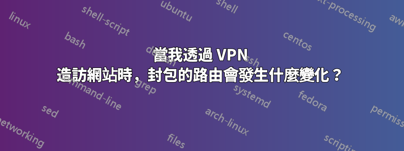 當我透過 VPN 造訪網站時，封包的路由會發生什麼變化？