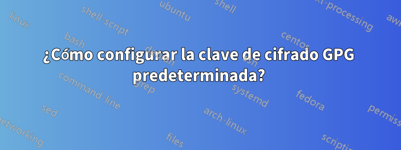 ¿Cómo configurar la clave de cifrado GPG predeterminada?