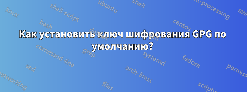 Как установить ключ шифрования GPG по умолчанию?