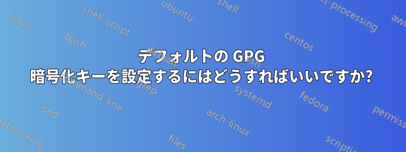 デフォルトの GPG 暗号化キーを設定するにはどうすればいいですか?