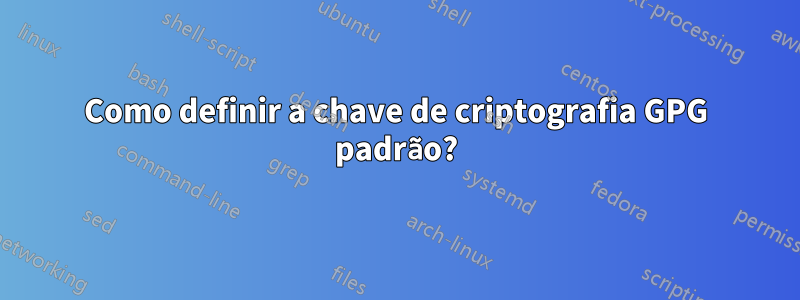 Como definir a chave de criptografia GPG padrão?