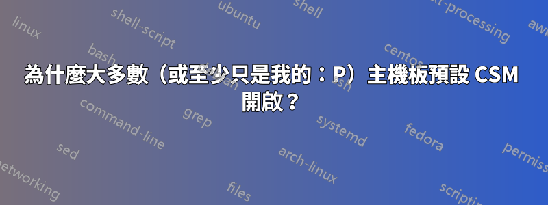 為什麼大多數（或至少只是我的：P）主機板預設 CSM 開啟？