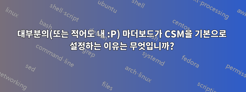 대부분의(또는 적어도 내 :P) 마더보드가 CSM을 기본으로 설정하는 이유는 무엇입니까?