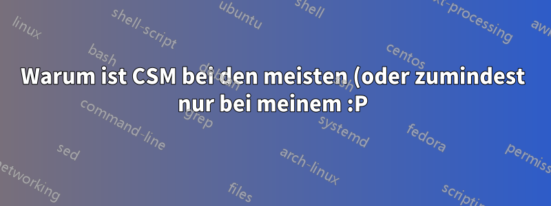 Warum ist CSM bei den meisten (oder zumindest nur bei meinem :P) Motherboards standardmäßig aktiviert?