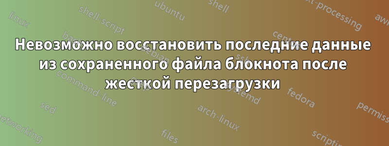 Невозможно восстановить последние данные из сохраненного файла блокнота после жесткой перезагрузки