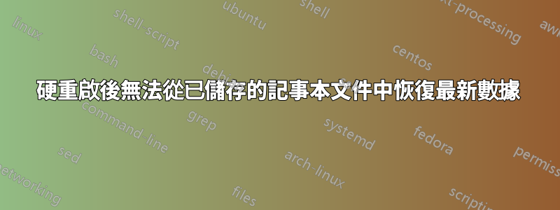 硬重啟後無法從已儲存的記事本文件中恢復最新數據