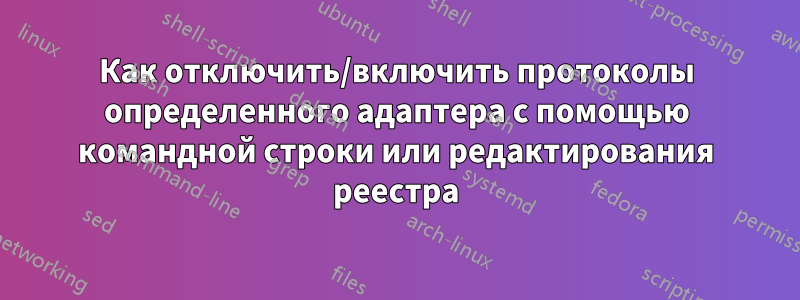 Как отключить/включить протоколы определенного адаптера с помощью командной строки или редактирования реестра