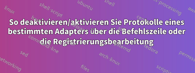 So deaktivieren/aktivieren Sie Protokolle eines bestimmten Adapters über die Befehlszeile oder die Registrierungsbearbeitung