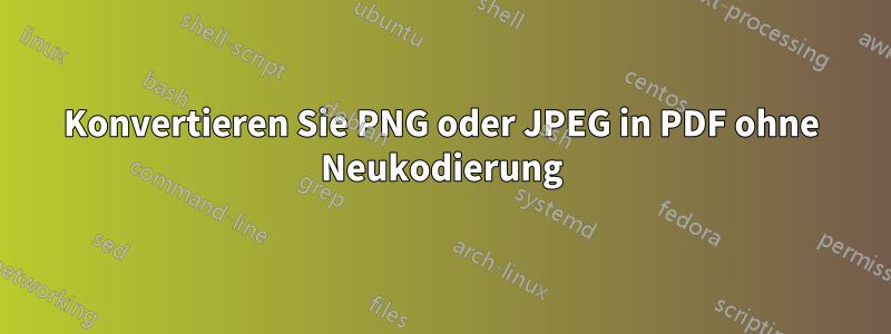 Konvertieren Sie PNG oder JPEG in PDF ohne Neukodierung