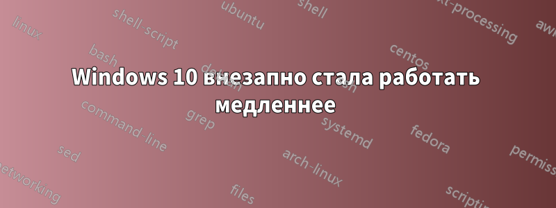 Windows 10 внезапно стала работать медленнее