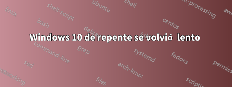 Windows 10 de repente se volvió lento