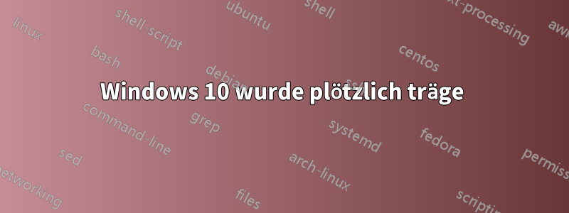 Windows 10 wurde plötzlich träge