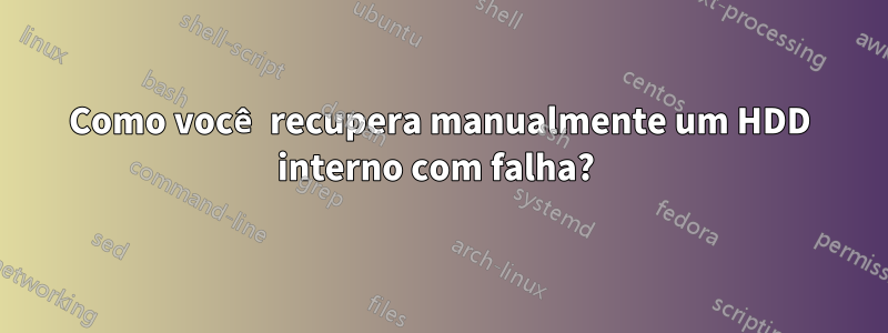 Como você recupera manualmente um HDD interno com falha? 