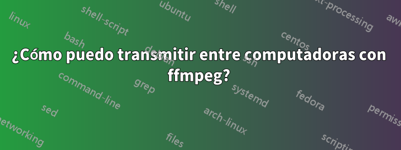 ¿Cómo puedo transmitir entre computadoras con ffmpeg?