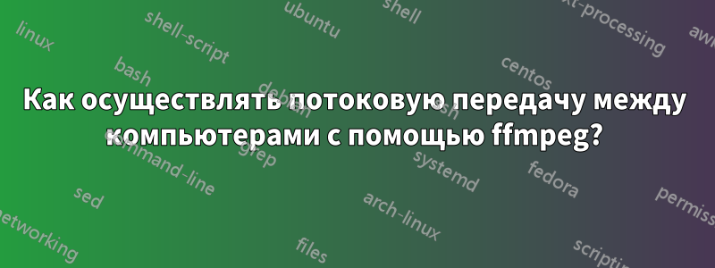 Как осуществлять потоковую передачу между компьютерами с помощью ffmpeg?