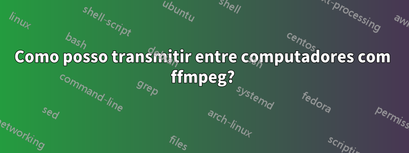 Como posso transmitir entre computadores com ffmpeg?