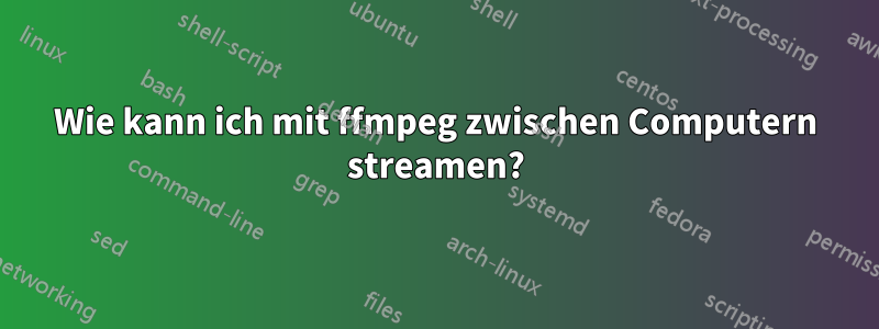 Wie kann ich mit ffmpeg zwischen Computern streamen?