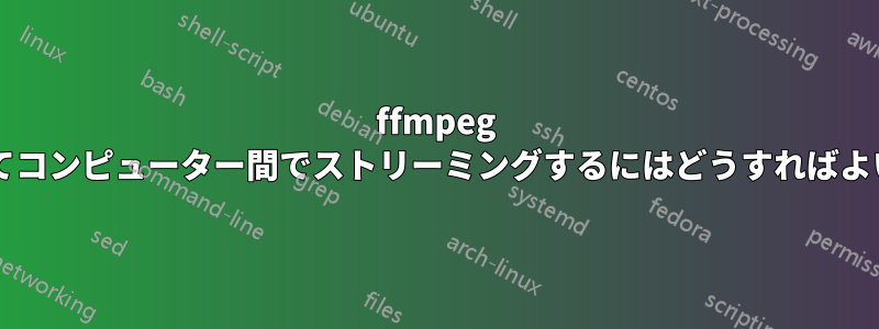 ffmpeg を使用してコンピューター間でストリーミングするにはどうすればよいですか?