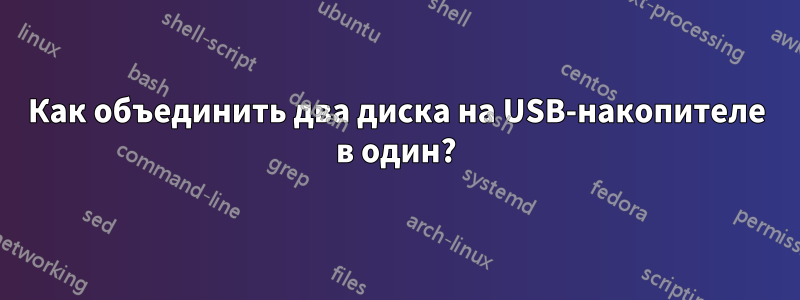 Как объединить два диска на USB-накопителе в один?