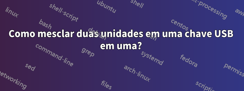 Como mesclar duas unidades em uma chave USB em uma?