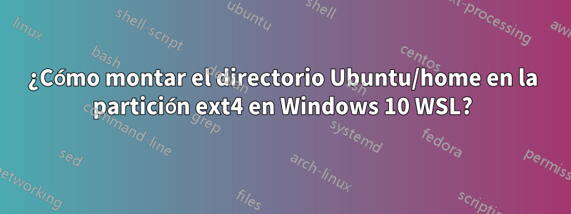 ¿Cómo montar el directorio Ubuntu/home en la partición ext4 en Windows 10 WSL?