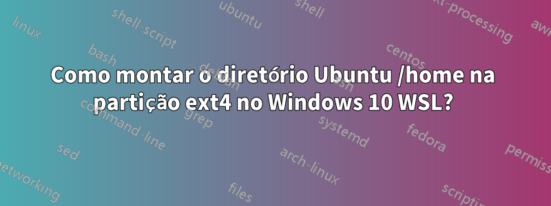 Como montar o diretório Ubuntu /home na partição ext4 no Windows 10 WSL?