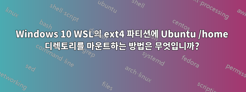 Windows 10 WSL의 ext4 파티션에 Ubuntu /home 디렉토리를 마운트하는 방법은 무엇입니까?