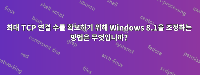 최대 TCP 연결 수를 확보하기 위해 Windows 8.1을 조정하는 방법은 무엇입니까?