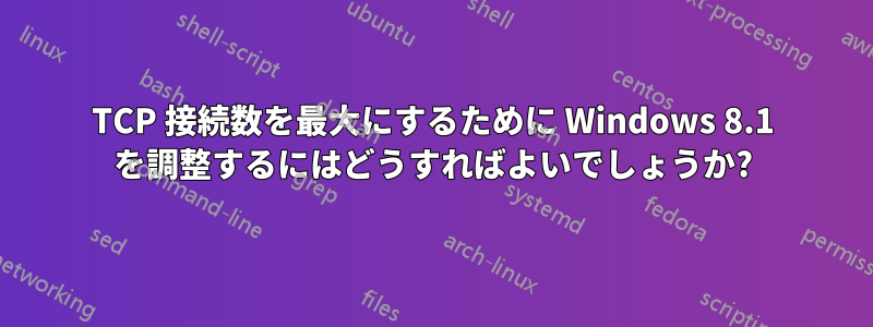 TCP 接続数を最大にするために Windows 8.1 を調整するにはどうすればよいでしょうか?