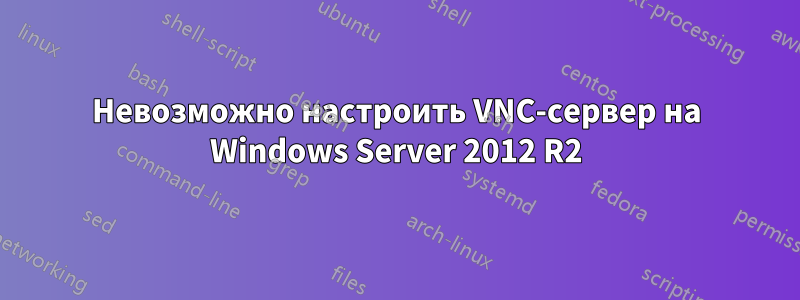 Невозможно настроить VNC-сервер на Windows Server 2012 R2